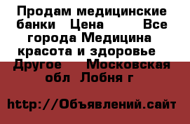 Продам медицинские банки › Цена ­ 20 - Все города Медицина, красота и здоровье » Другое   . Московская обл.,Лобня г.